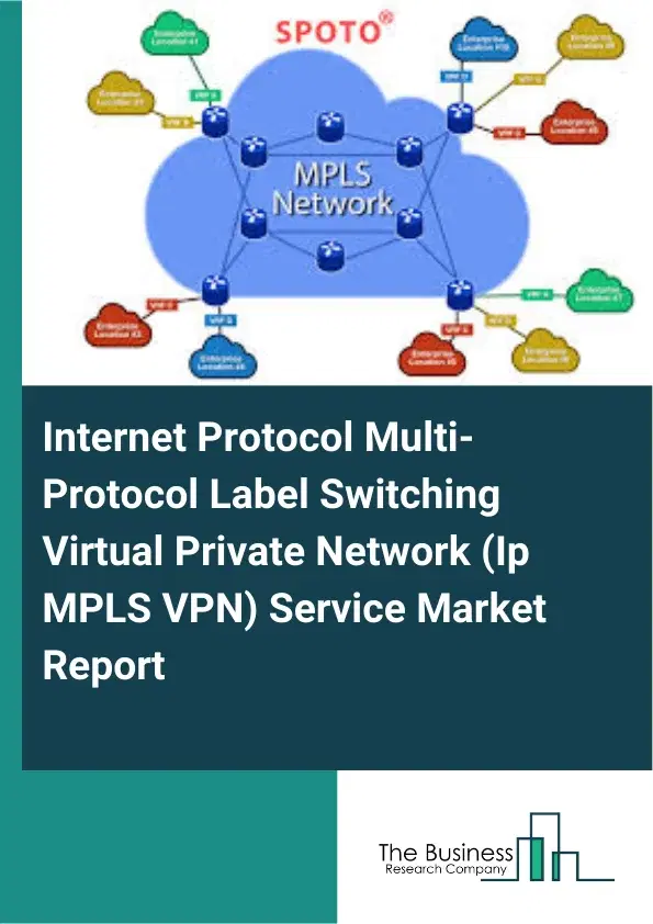 Internet Protocol Multi-Protocol Label Switching Virtual Private Network (Ip MPLS VPN) Service Market Report 2026 Internet Protocol Multi-Protocol Label Switching Virtual Private Network (Ip MPLS VPN) Service Market Report 2026