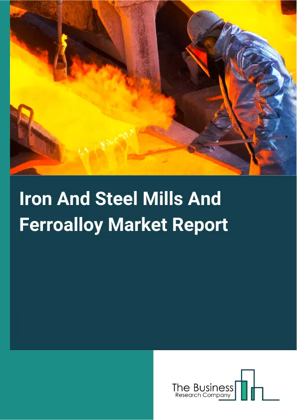 Iron And Steel Mills And Ferroalloy Market Report 2026 Iron And Steel Mills And Ferroalloy Market Report 2026