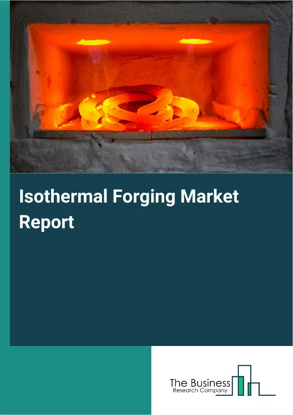 Global Isothermal Forging Market Report 2026 Global Isothermal Forging Market Report 2026