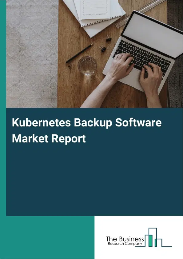 Kubernetes Backup Software Market Report 2026 Kubernetes Backup Software Market Report 2026