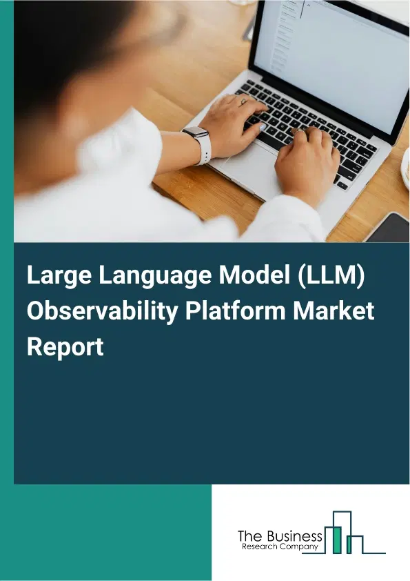 Large Language Model (LLM) Observability Platform Market Report 2026 Large Language Model (LLM) Observability Platform Market Report 2026