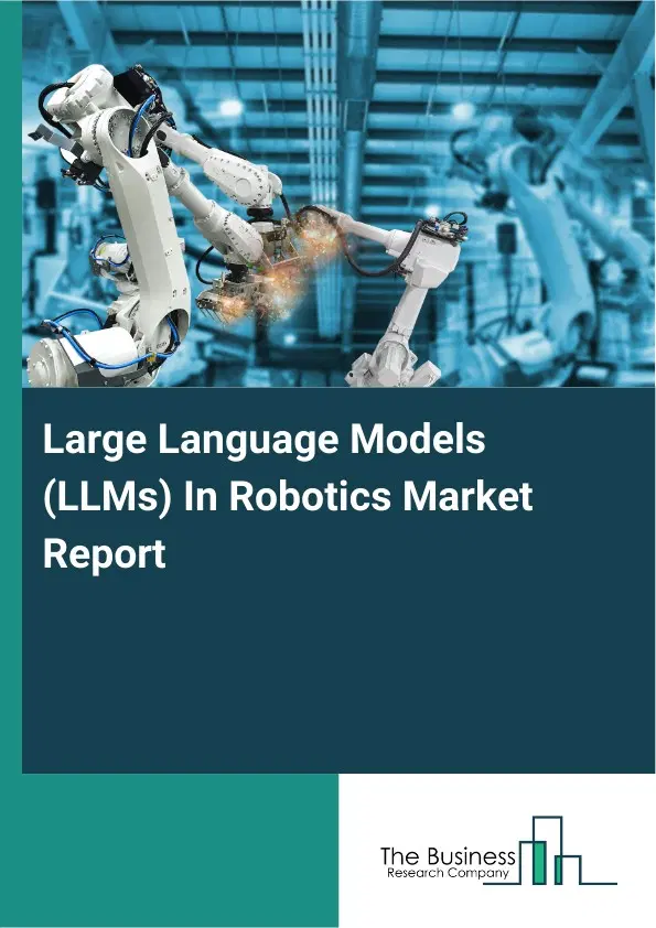 Large Language Models (LLMs) In Robotics Market Report 2026 Large Language Models (LLMs) In Robotics Market Report 2026