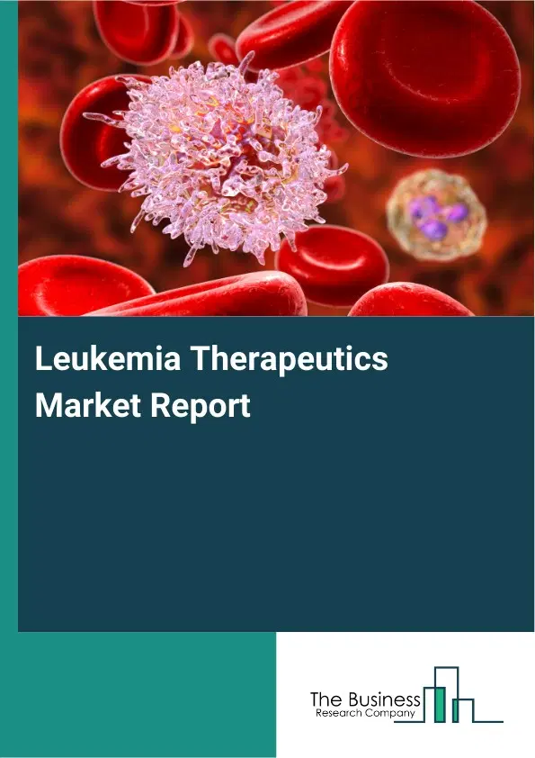 Global Leukemia Therapeutics Market Report 2026 Global Leukemia Therapeutics Market Report 2026