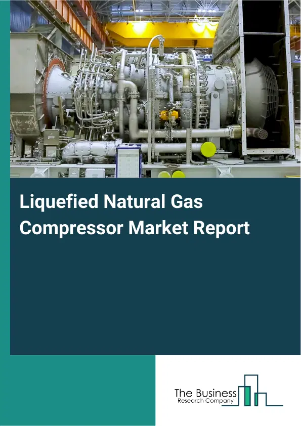 Liquefied Natural Gas Compressor Market Report 2026 Liquefied Natural Gas Compressor Market Report 2026
