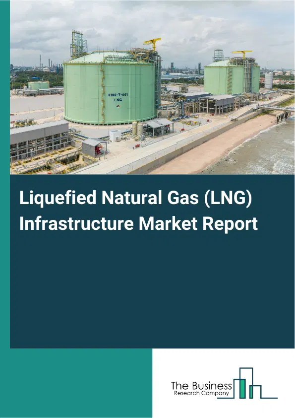 Liquefied Natural Gas (LNG) Infrastructure Market Report 2026 Liquefied Natural Gas (LNG) Infrastructure Market Report 2026