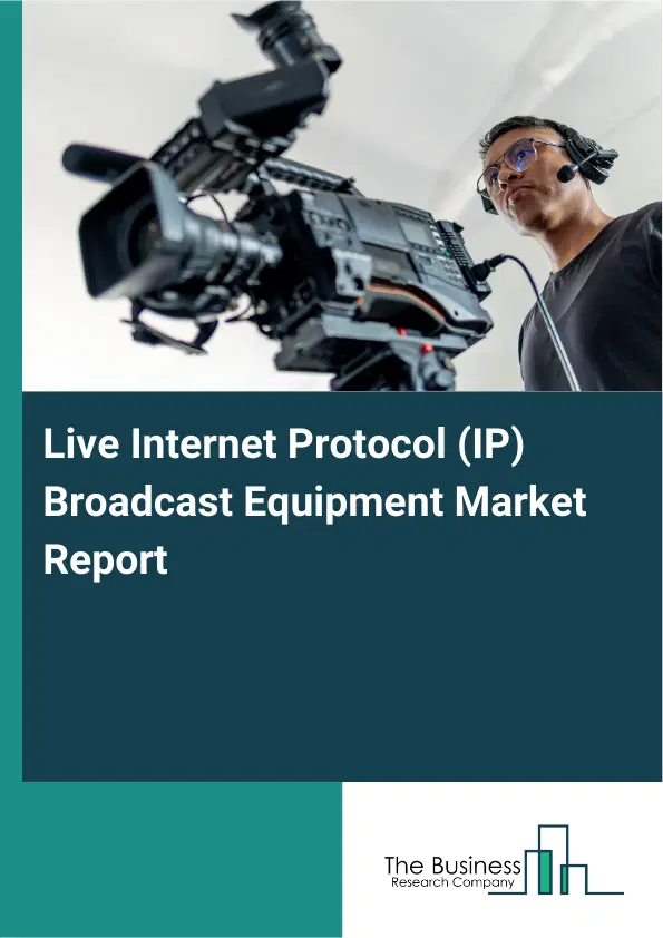 Live Internet Protocol (IP) Broadcast Equipment Market Report 2026 Live Internet Protocol (IP) Broadcast Equipment Market Report 2026