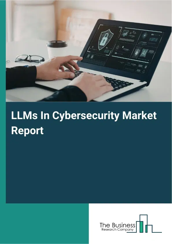 LLMs In Cybersecurity Market Report 2026 LLMs In Cybersecurity Market Report 2026