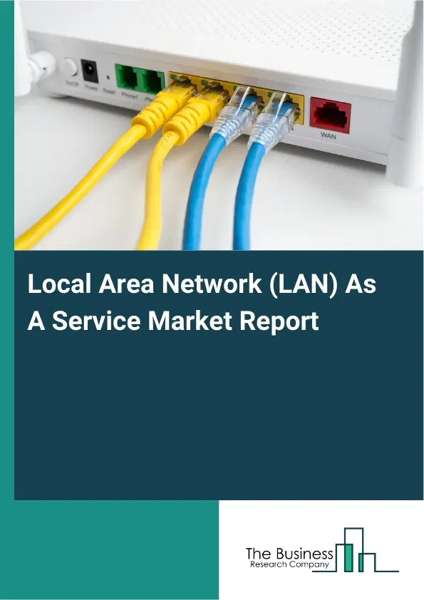 Local Area Network (LAN) As A Service Market Report 2026 Local Area Network (LAN) As A Service Market Report 2026