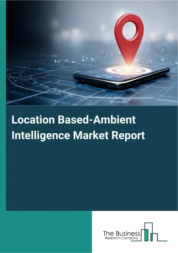 Location Based-Ambient Intelligence Market Report 2026 Location Based-Ambient Intelligence Market Report 2026