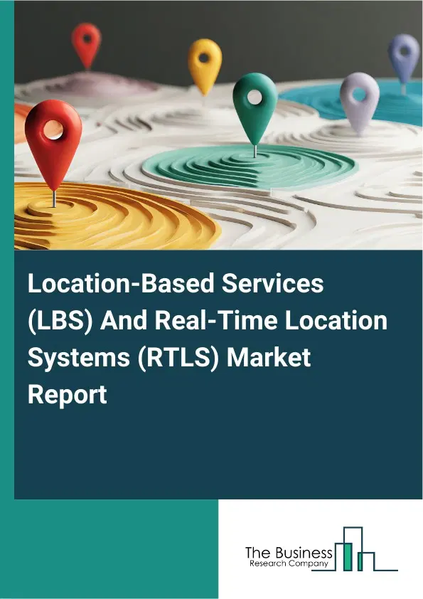 Location-Based Services (LBS) And Real-Time Location Systems (RTLS) Market Report 2026 Location-Based Services (LBS) And Real-Time Location Systems (RTLS) Market Report 2026