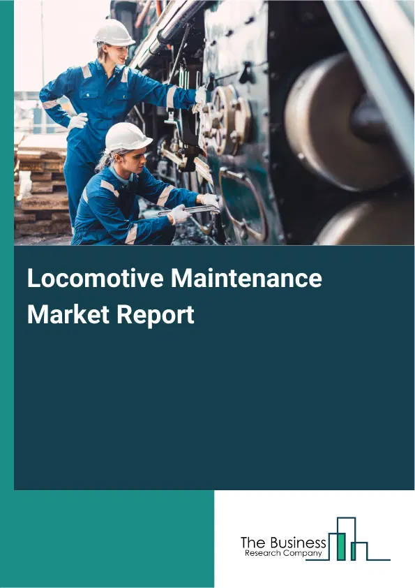 Locomotive Maintenance Market Report 2026 Locomotive Maintenance Market Report 2026