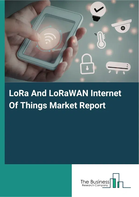 LoRa And LoRaWAN Internet Of Things Market Report 2026 LoRa And LoRaWAN Internet Of Things Market Report 2026