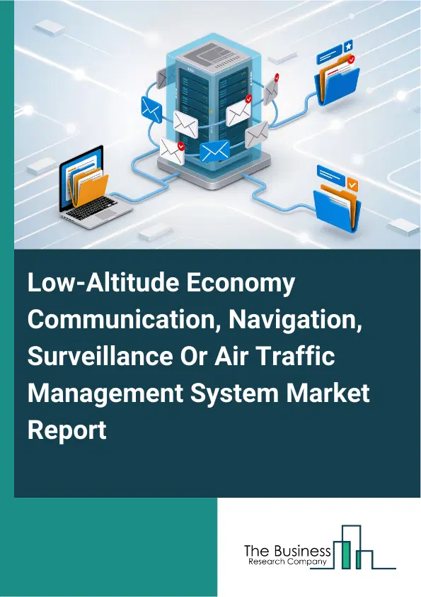 Low-Altitude Economy Communication, Navigation, Surveillance Or Air Traffic Management System Market Report 2026 Low-Altitude Economy Communication, Navigation, Surveillance Or Air Traffic Management System Market Report 2026