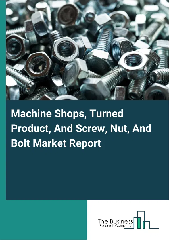 Machine Shops, Turned Product, And Screw, Nut, And Bolt Market Report 2026 Machine Shops, Turned Product, And Screw, Nut, And Bolt Market Report 2026