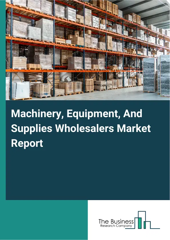 Machinery, Equipment, And Supplies Wholesalers Market Report 2026 Machinery, Equipment, And Supplies Wholesalers Market Report 2026