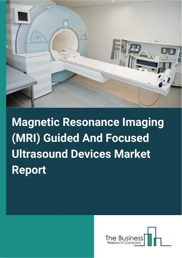 Magnetic Resonance Imaging (MRI) Guided And Focused Ultrasound Devices Market Report 2026 Magnetic Resonance Imaging (MRI) Guided And Focused Ultrasound Devices Market Report 2026