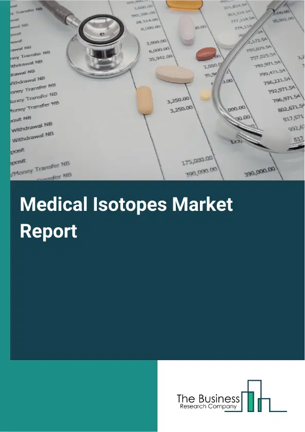 Global Medical Isotopes Market Report 2026 Global Medical Isotopes Market Report 2026