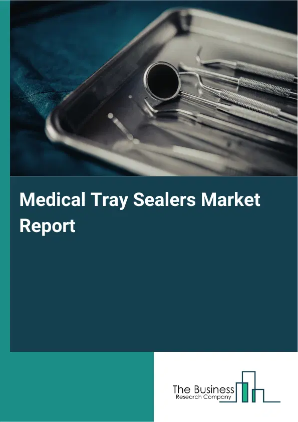 Global Medical Tray Sealers Market Report 2026 Global Medical Tray Sealers Market Report 2026