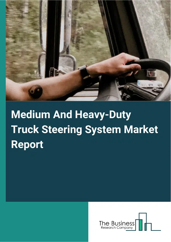 Medium And Heavy-Duty Truck Steering System Market Report 2026 Medium And Heavy-Duty Truck Steering System Market Report 2026