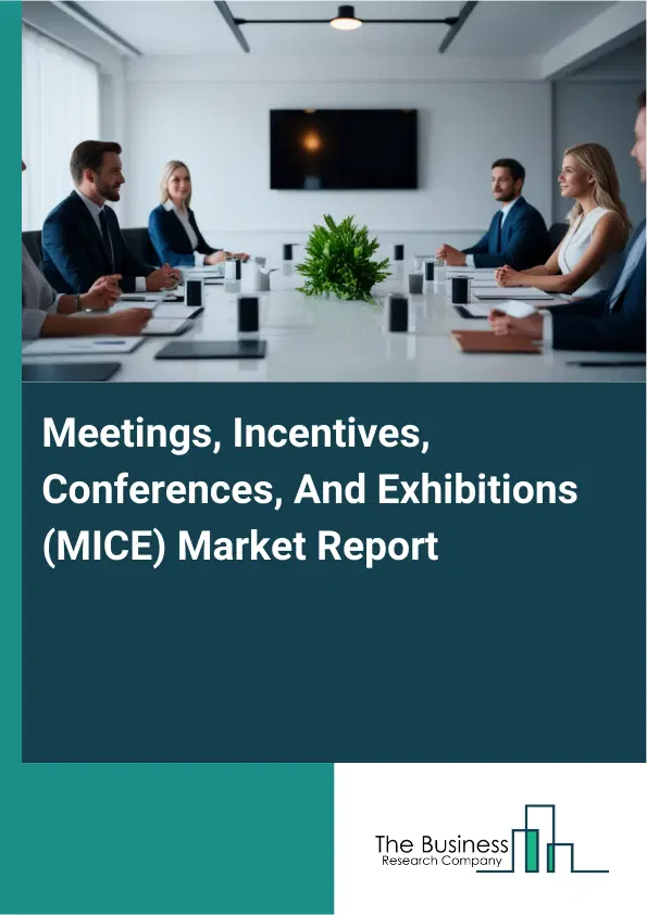 Meetings, Incentives, Conferences, And Exhibitions (MICE) Market Report 2026 Meetings, Incentives, Conferences, And Exhibitions (MICE) Market Report 2026