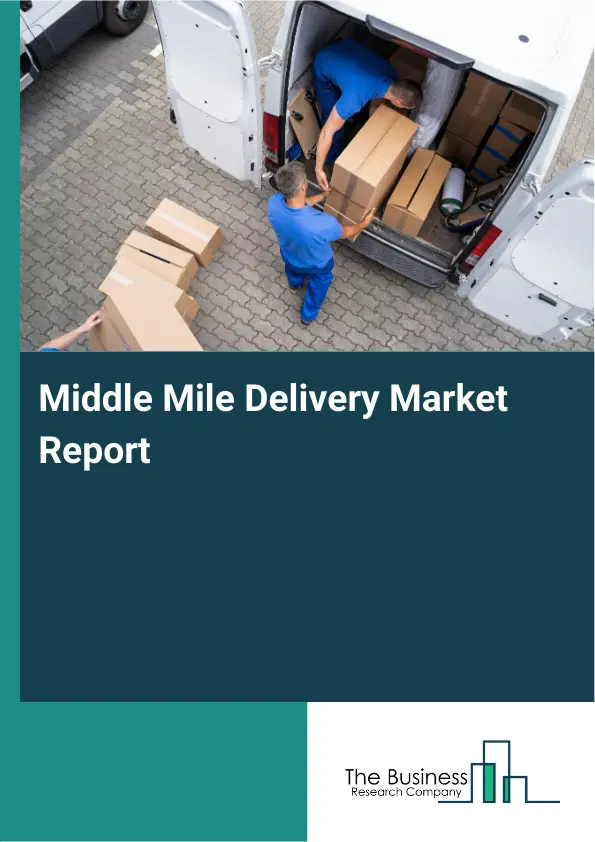 Middle Mile Delivery Market Report 2026 Middle Mile Delivery Market Report 2026