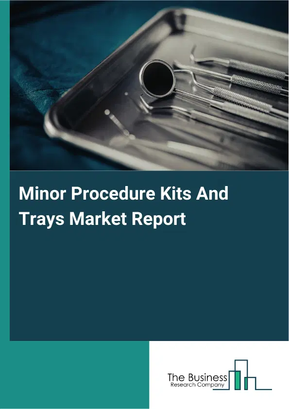 Minor Procedure Kits And Trays Market Report 2026 Minor Procedure Kits And Trays Market Report 2026