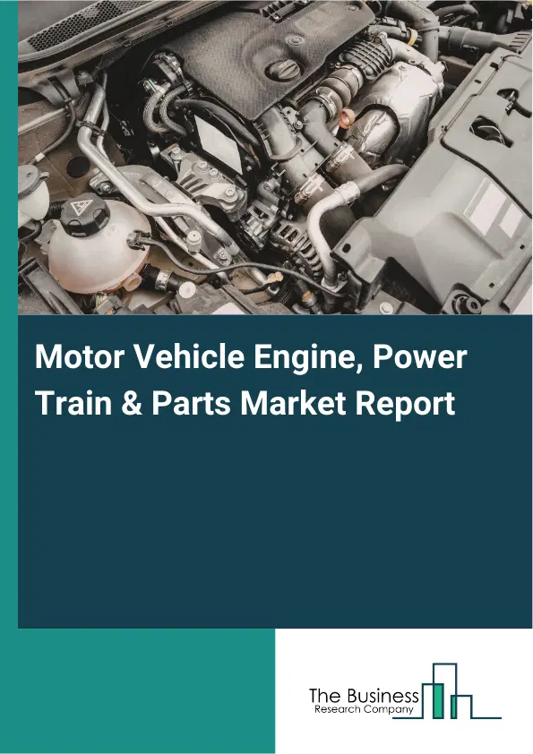 Motor Vehicle Engine, Power Train & Parts Market Report 2026 Motor Vehicle Engine, Power Train & Parts Market Report 2026