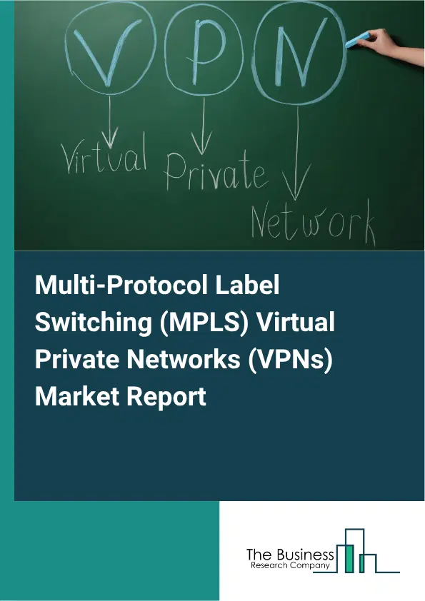 Multi-Protocol Label Switching (MPLS) Virtual Private Networks (VPNs) Market Report 2026 Multi-Protocol Label Switching (MPLS) Virtual Private Networks (VPNs) Market Report 2026