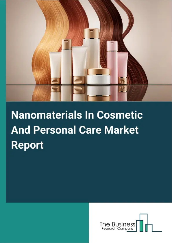 Global Nanomaterials In Cosmetic And Personal Care Market Report 2026 Global Nanomaterials In Cosmetic And Personal Care Market Report 2026