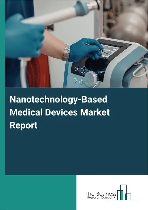 Nanotechnology-Based Medical Devices Market Report 2026 Nanotechnology-Based Medical Devices Market Report 2026