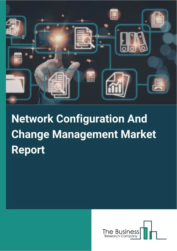 Network Configuration And Change Management Market Report 2026 Network Configuration And Change Management Market Report 2026