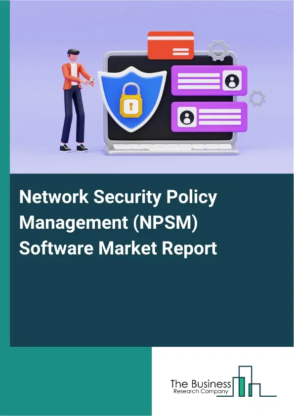 Global Network Security Policy Management (NPSM) Software Market Report 2026 Global Network Security Policy Management (NPSM) Software Market Report 2026