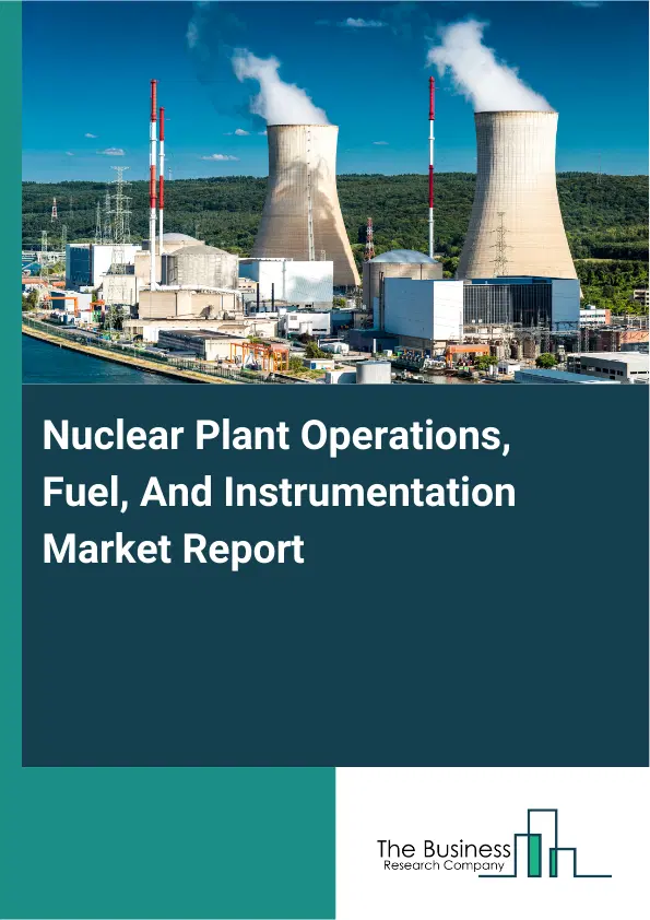 Nuclear Plant Operations, Fuel, And Instrumentation Market Report 2026 Nuclear Plant Operations, Fuel, And Instrumentation Market Report 2026