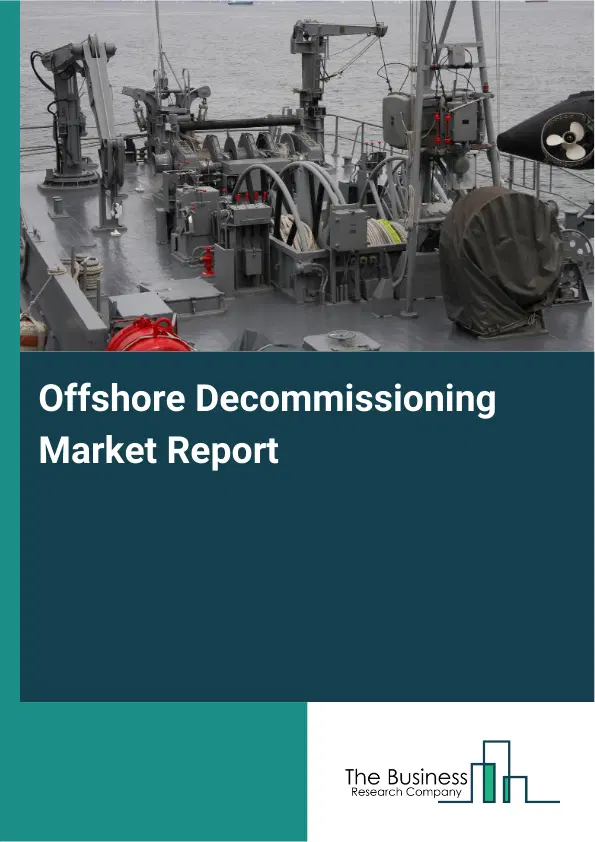 Global Offshore Decommissioning Market Report 2026 Global Offshore Decommissioning Market Report 2026