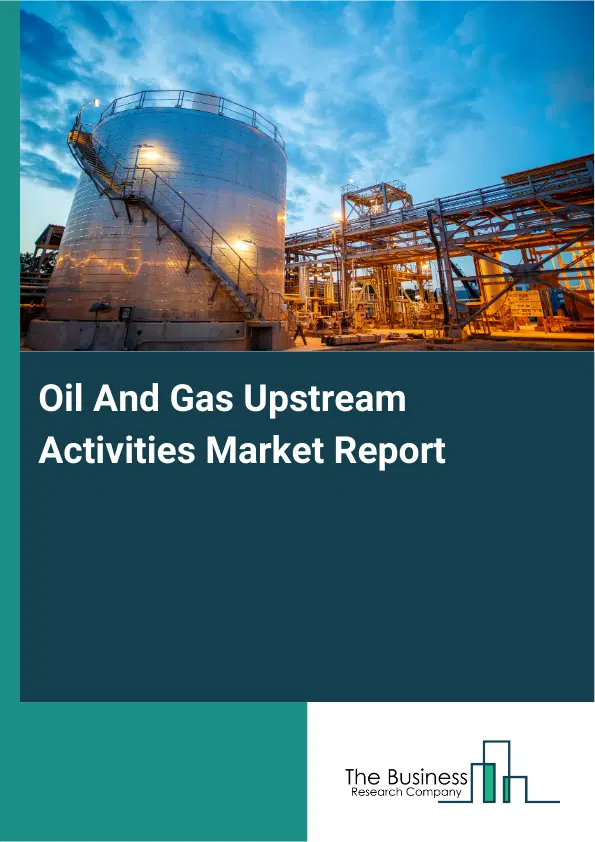 Oil And Gas Upstream Activities Market Report 2026 Oil And Gas Upstream Activities Market Report 2026