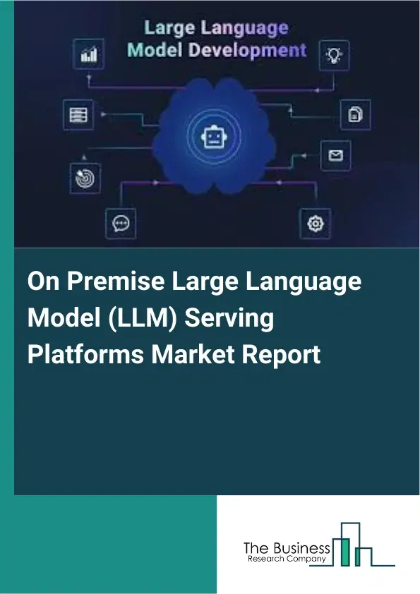 Global On Premise Large Language Model (LLM) Serving Platforms Market Report 2026 Global On Premise Large Language Model (LLM) Serving Platforms Market Report 2026