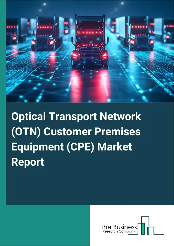 Optical Transport Network (OTN) Customer Premises Equipment (CPE) Market Report 2026 Optical Transport Network (OTN) Customer Premises Equipment (CPE) Market Report 2026