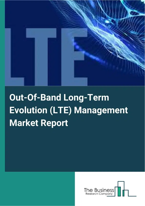 Out-Of-Band Long-Term Evolution (LTE) Management Market Report 2026 Out-Of-Band Long-Term Evolution (LTE) Management Market Report 2026