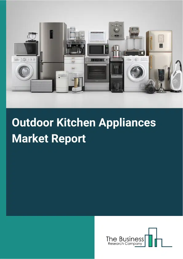 Global Outdoor Kitchen Appliances Market Report 2026 Global Outdoor Kitchen Appliances Market Report 2026