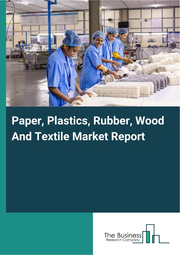 Paper, Plastics, Rubber, Wood And Textile Market Report 2026 Paper, Plastics, Rubber, Wood And Textile Market Report 2026