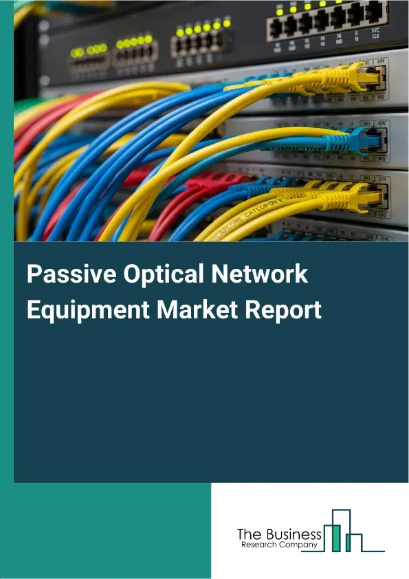 Passive Optical Network Equipment Market Report 2026 Passive Optical Network Equipment Market Report 2026