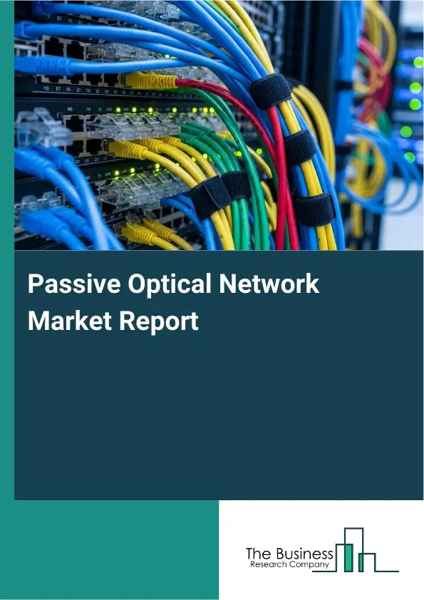 Global Passive Optical Network Market Report 2026 Global Passive Optical Network Market Report 2026