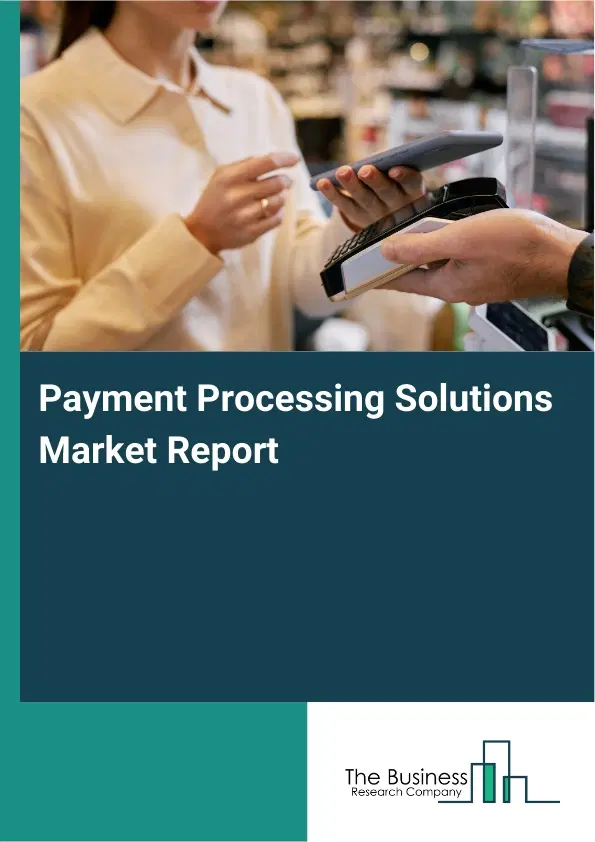 Payment Processing Solutions Market Report 2026 Payment Processing Solutions Market Report 2026