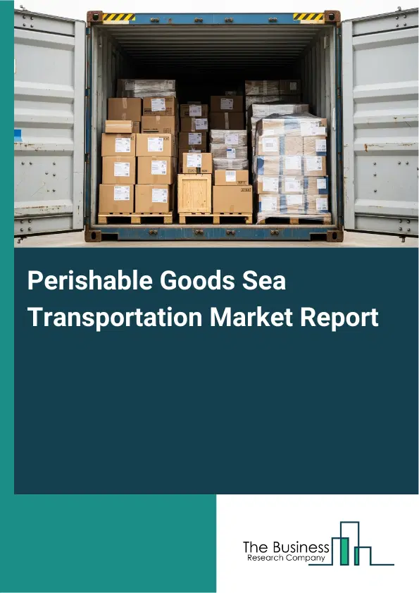 Global Perishable Goods Sea Transportation Market Report 2026 Global Perishable Goods Sea Transportation Market Report 2026