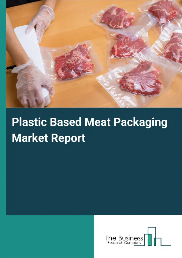 Plastic Based Meat Packaging Market Report 2026 Plastic Based Meat Packaging Market Report 2026