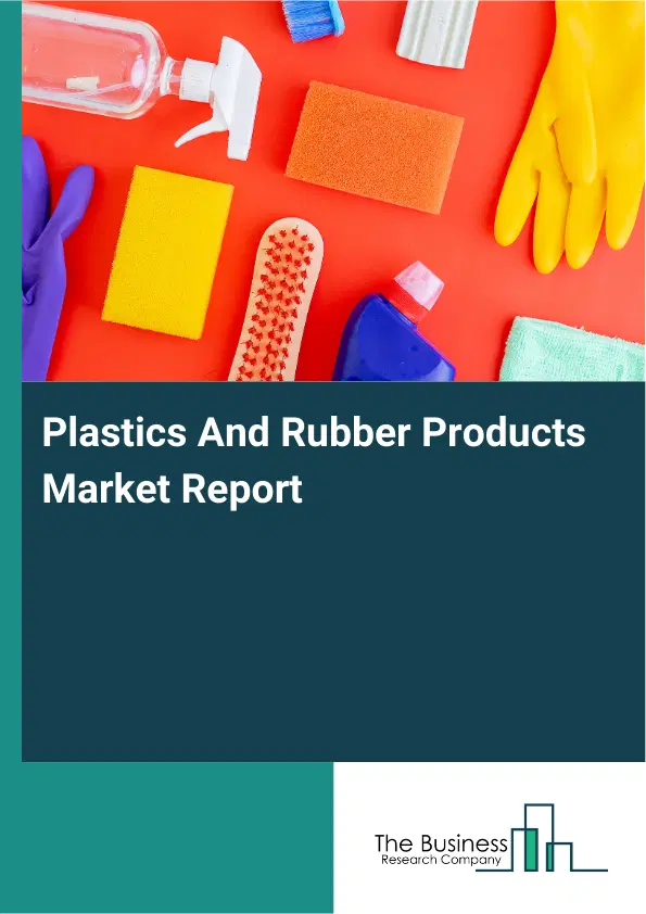 Global Plastics And Rubber Products Market Report 2026 Global Plastics And Rubber Products Market Report 2026