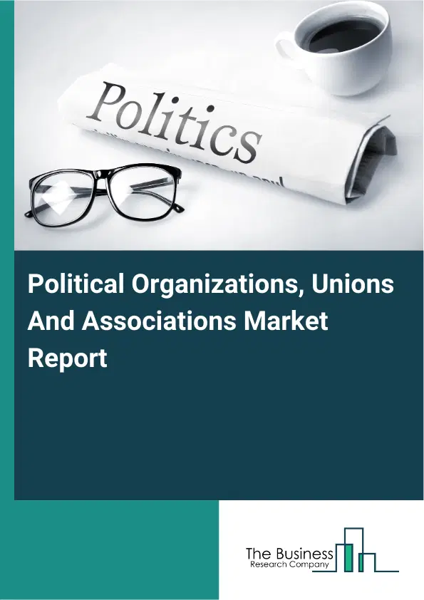 Political Organizations, Unions And Associations Market Report 2026 Political Organizations, Unions And Associations Market Report 2026
