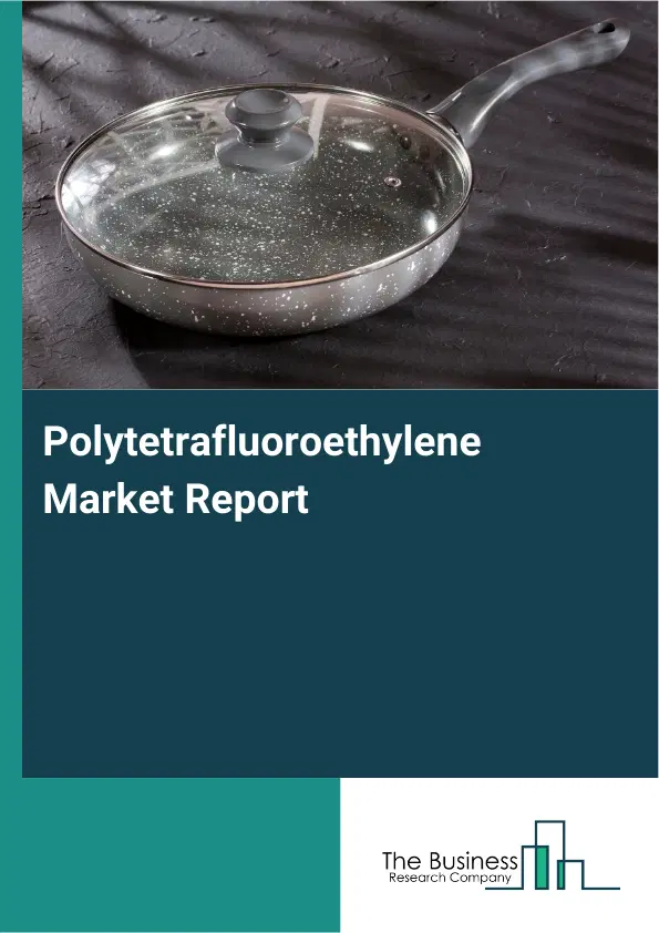 Global Polytetrafluoroethylene Market Report 2026 Global Polytetrafluoroethylene Market Report 2026