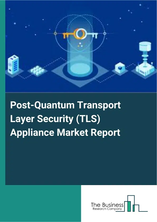 Post-Quantum Transport Layer Security (TLS) Appliance Market Report 2026 Post-Quantum Transport Layer Security (TLS) Appliance Market Report 2026