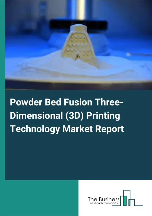 Powder Bed Fusion Three-Dimensional (3D) Printing Technology Market Report 2026 Powder Bed Fusion Three-Dimensional (3D) Printing Technology Market Report 2026
